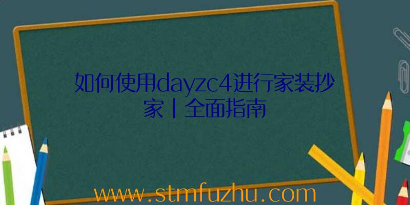 如何使用dayzc4进行家装抄家|全面指南